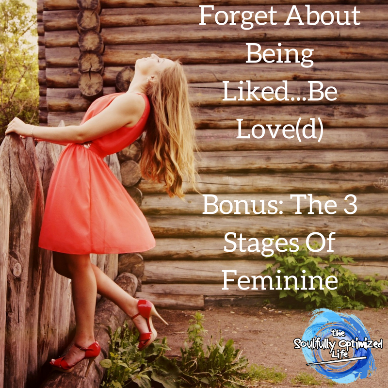 Forget About Being Liked...Be Love(d); Bonus- The 3 Stages Of Feminine